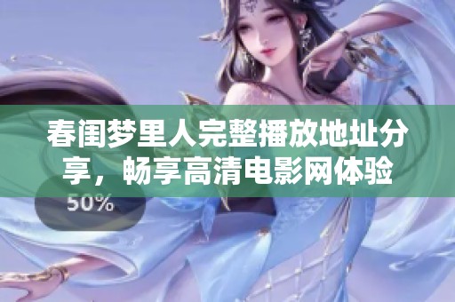 春闺梦里人完整播放地址分享，畅享高清电影网体验