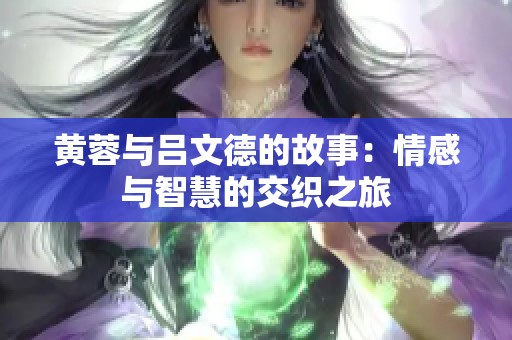黄蓉与吕文德的故事：情感与智慧的交织之旅
