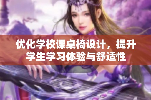 优化学校课桌椅设计，提升学生学习体验与舒适性