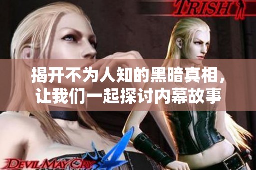揭开不为人知的黑暗真相，让我们一起探讨内幕故事