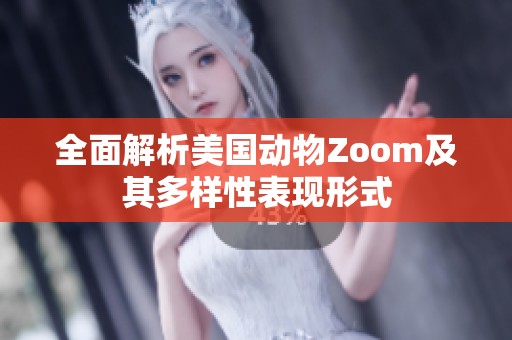 全面解析美国动物Zoom及其多样性表现形式