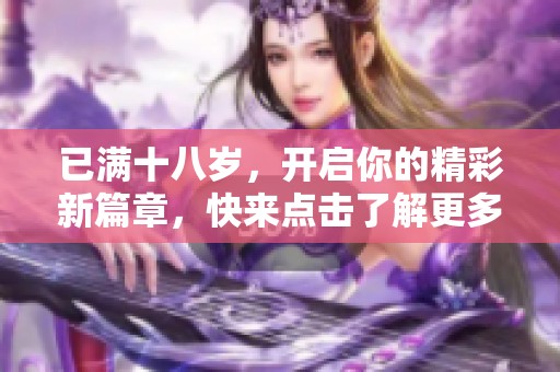 已满十八岁，开启你的精彩新篇章，快来点击了解更多！