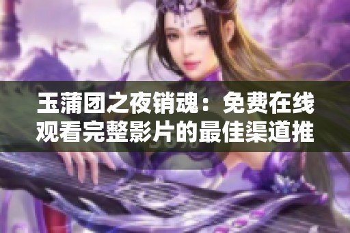 玉蒲团之夜销魂：免费在线观看完整影片的最佳渠道推荐