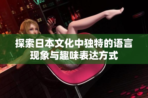 探索日本文化中独特的语言现象与趣味表达方式