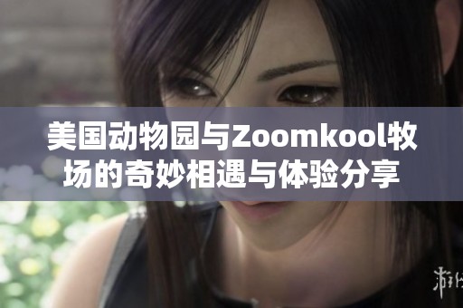 美国动物园与Zoomkool牧场的奇妙相遇与体验分享