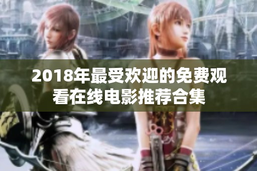 2018年最受欢迎的免费观看在线电影推荐合集