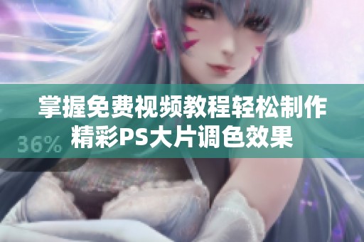 掌握免费视频教程轻松制作精彩PS大片调色效果