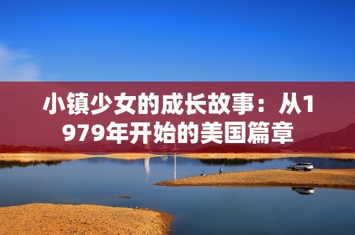 小镇少女的成长故事：从1979年开始的美国篇章
