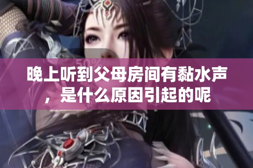 晚上听到父母房间有黏水声，是什么原因引起的呢