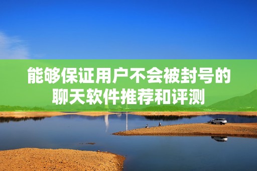 能够保证用户不会被封号的聊天软件推荐和评测