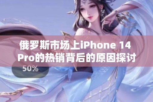 俄罗斯市场上iPhone 14 Pro的热销背后的原因探讨