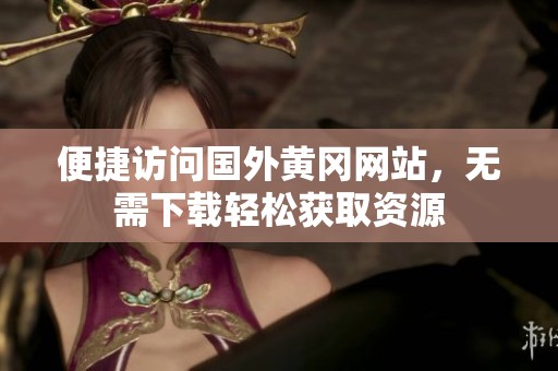 便捷访问国外黄冈网站，无需下载轻松获取资源