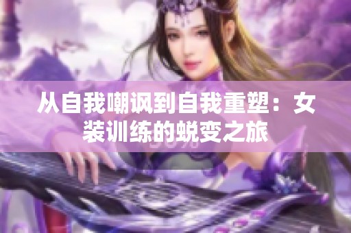 从自我嘲讽到自我重塑：女装训练的蜕变之旅