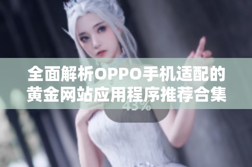 全面解析OPPO手机适配的黄金网站应用程序推荐合集