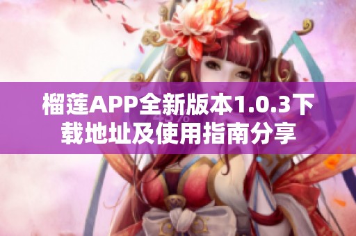 榴莲APP全新版本1.0.3下载地址及使用指南分享