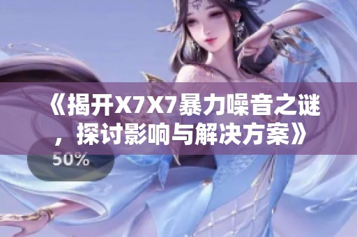 《揭开X7X7暴力噪音之谜，探讨影响与解决方案》