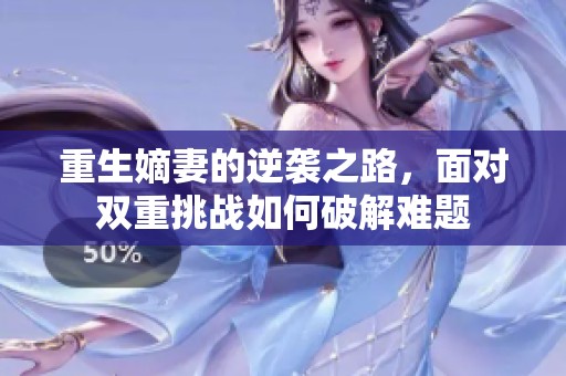 重生嫡妻的逆袭之路，面对双重挑战如何破解难题