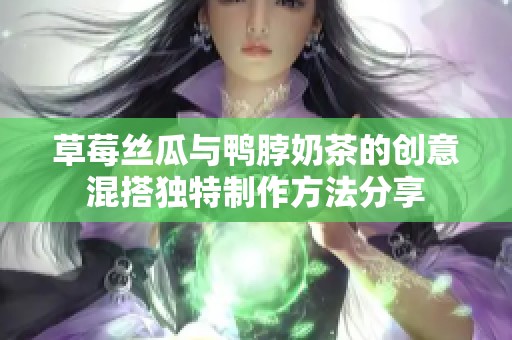 草莓丝瓜与鸭脖奶茶的创意混搭独特制作方法分享