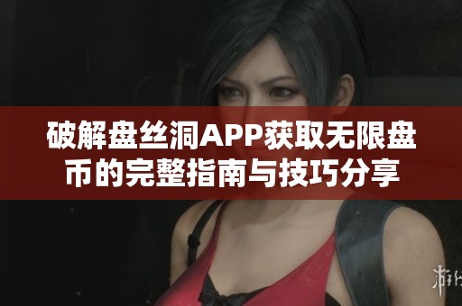 破解盘丝洞APP获取无限盘币的完整指南与技巧分享
