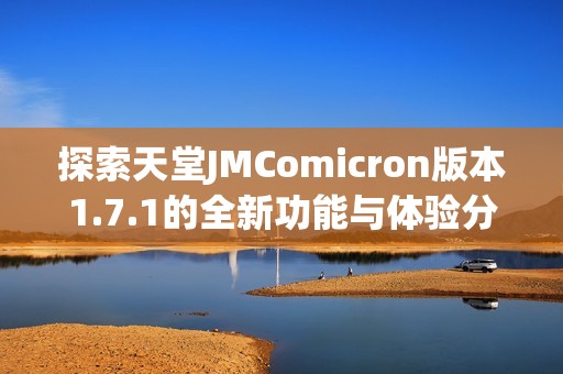 探索天堂JMComicron版本1.7.1的全新功能与体验分析