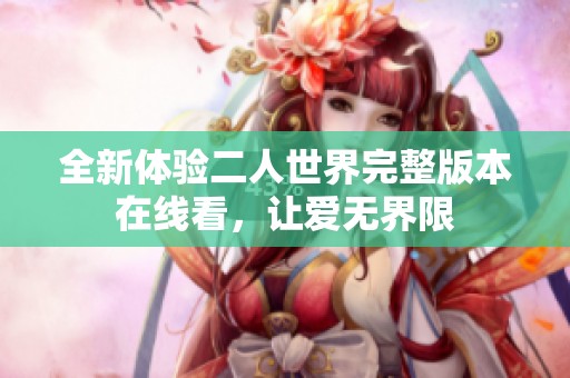 全新体验二人世界完整版本在线看，让爱无界限