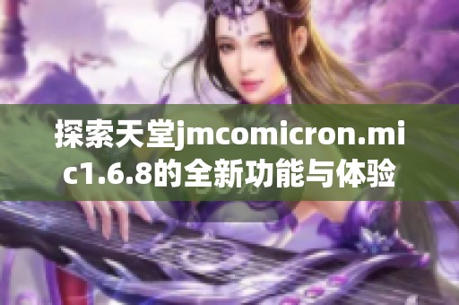 探索天堂jmcomicron.mic1.6.8的全新功能与体验