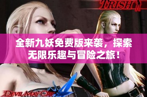 全新九妖免费版来袭，探索无限乐趣与冒险之旅！
