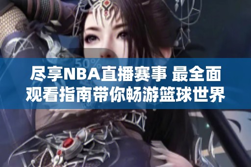尽享NBA直播赛事 最全面观看指南带你畅游篮球世界