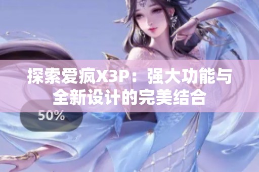 探索爱疯X3P：强大功能与全新设计的完美结合