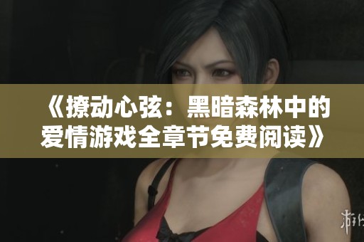 《撩动心弦：黑暗森林中的爱情游戏全章节免费阅读》
