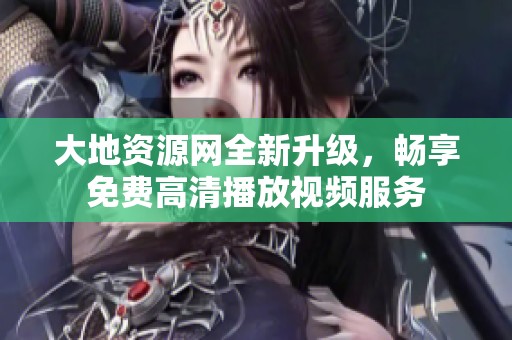大地资源网全新升级，畅享免费高清播放视频服务