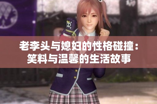 老李头与媳妇的性格碰撞：笑料与温馨的生活故事