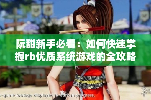 阮甜新手必看：如何快速掌握rb优质系统游戏的全攻略