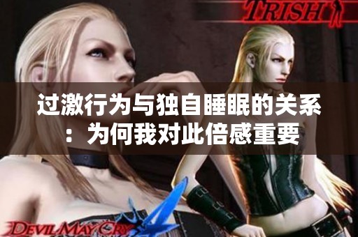 过激行为与独自睡眠的关系：为何我对此倍感重要