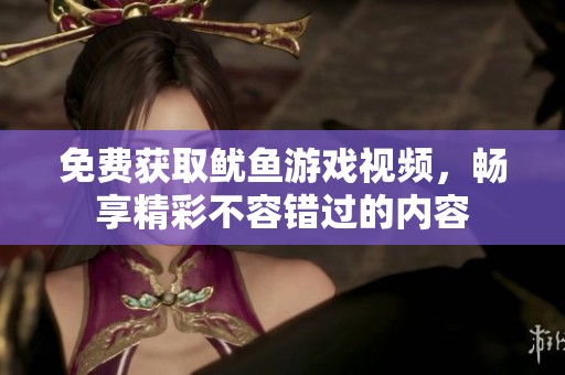 免费获取鱿鱼游戏视频，畅享精彩不容错过的内容