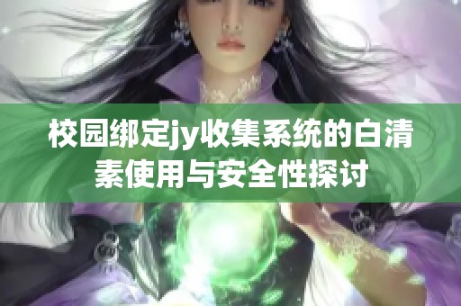 校园绑定jy收集系统的白清素使用与安全性探讨