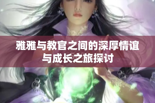 雅雅与教官之间的深厚情谊与成长之旅探讨