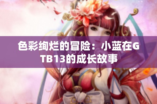 色彩绚烂的冒险：小蓝在GTB13的成长故事