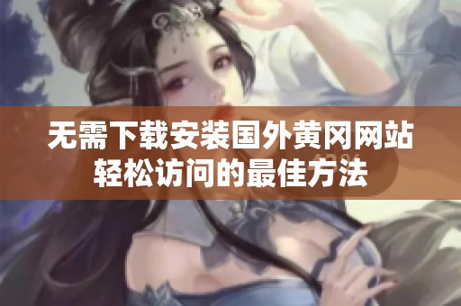 无需下载安装国外黄冈网站轻松访问的最佳方法