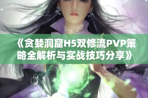 《贪婪洞窟H5双修流PVP策略全解析与实战技巧分享》