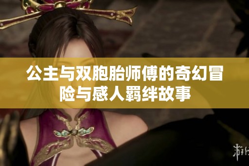 公主与双胞胎师傅的奇幻冒险与感人羁绊故事