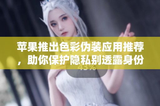 苹果推出色彩伪装应用推荐，助你保护隐私别透露身份