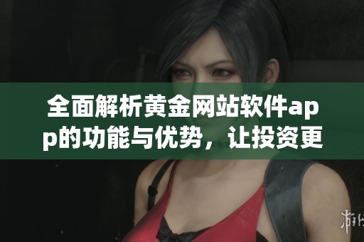 全面解析黄金网站软件app的功能与优势，让投资更轻松