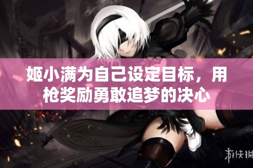 姬小满为自己设定目标，用枪奖励勇敢追梦的决心