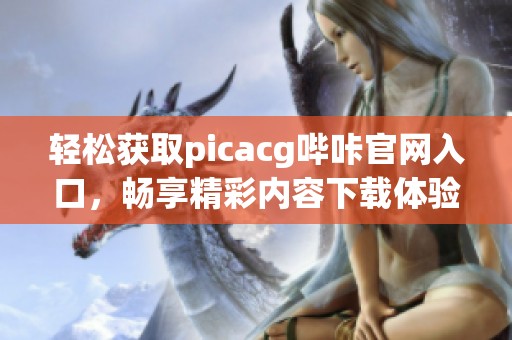 轻松获取picacg哔咔官网入口，畅享精彩内容下载体验