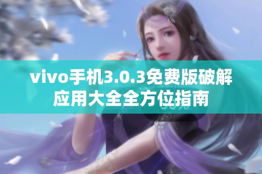 vivo手机3.0.3免费版破解应用大全全方位指南