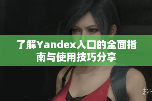 了解Yandex入口的全面指南与使用技巧分享