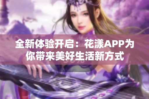 全新体验开启：花漾APP为你带来美好生活新方式