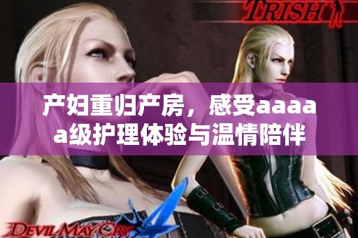 产妇重归产房，感受aaaaa级护理体验与温情陪伴