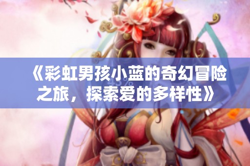 《彩虹男孩小蓝的奇幻冒险之旅，探索爱的多样性》